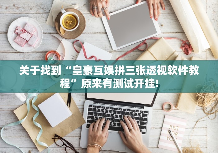 关于找到“皇豪互娱拼三张透视软件教程”原来有测试开挂! 关于找到“皇豪互娱拼三张透视软件教程”原来有测试开挂!