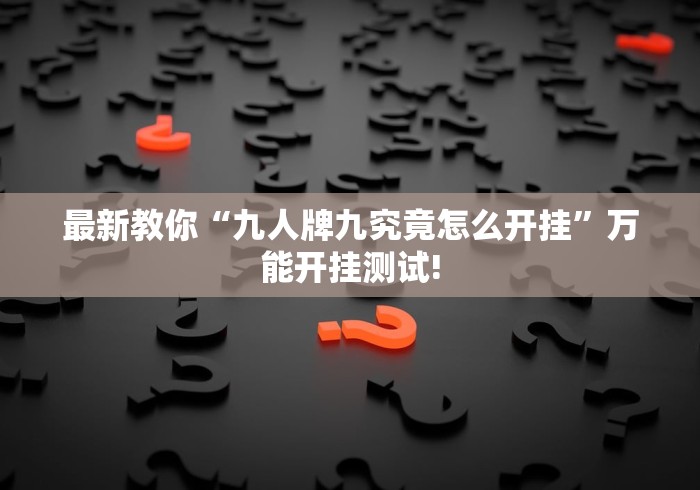 最新教你“九人牌九究竟怎么开挂”万能开挂测试!