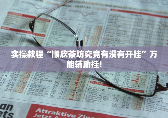 实操教程“顺欣茶坊究竟有没有开挂”万能辅助挂!