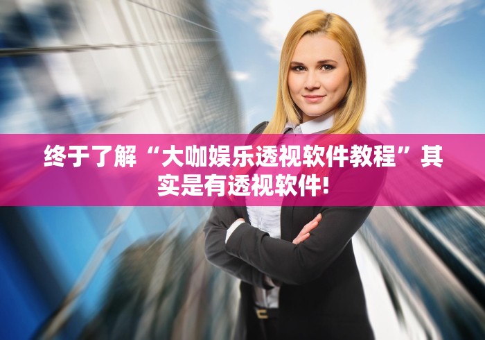 终于了解“大咖娱乐透视软件教程”其实是有透视软件!