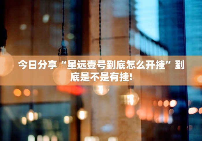 今日分享“星远壹号到底怎么开挂”到底是不是有挂!