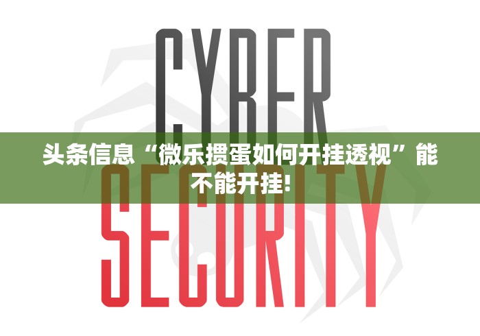 头条信息“微乐掼蛋如何开挂透视”能不能开挂! 头条信息“微乐掼蛋如何开挂透视”能不能开挂!