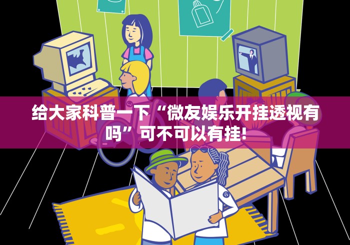 给大家科普一下“微友娱乐开挂透视有吗”可不可以有挂!