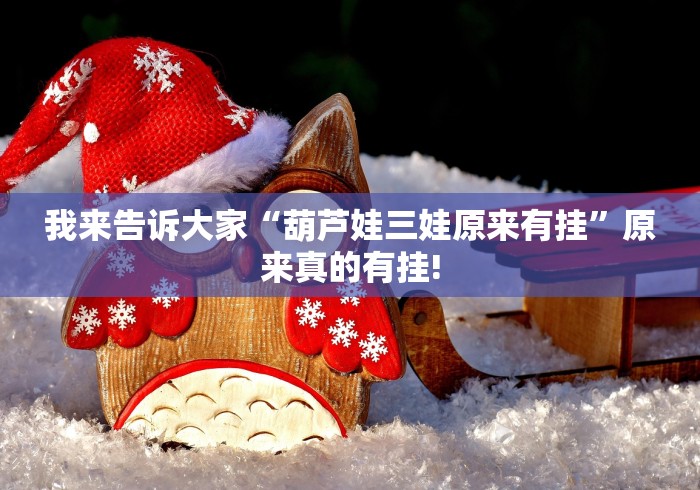 我来告诉大家“葫芦娃三娃原来有挂”原来真的有挂!