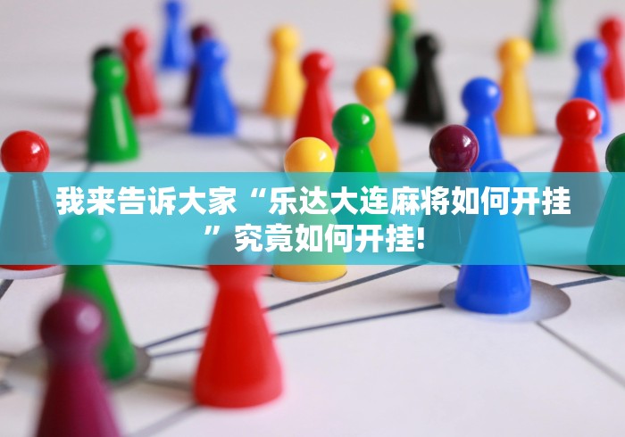 我来告诉大家“乐达大连麻将如何开挂”究竟如何开挂!