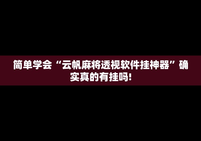简单学会“云帆麻将透视软件挂神器”确实真的有挂吗!