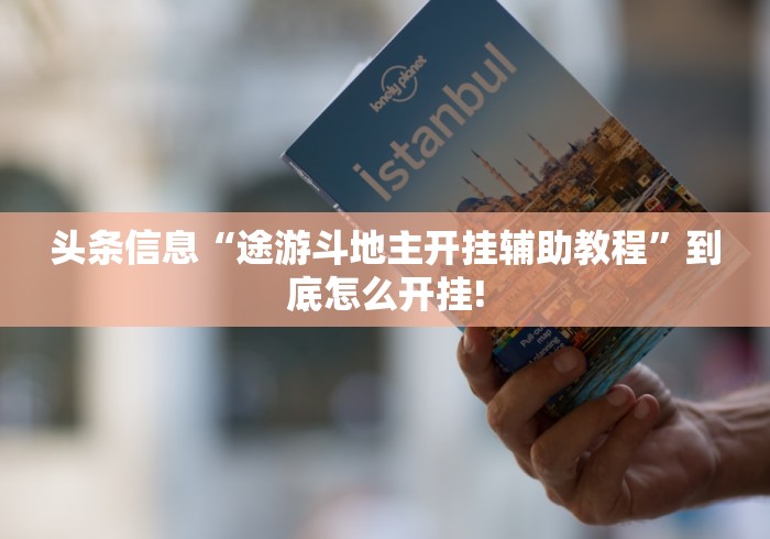 头条信息“途游斗地主开挂辅助教程”到底怎么开挂!