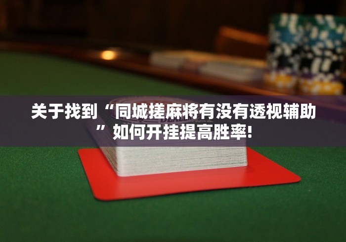 关于找到“同城搓麻将有没有透视辅助”如何开挂提高胜率! 关于找到“同城搓麻将有没有透视辅助”如何开挂提高胜率!