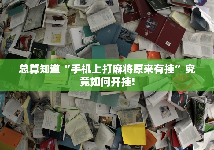 总算知道“手机上打麻将原来有挂”究竟如何开挂! 总算知道“手机上打麻将原来有挂”究竟如何开挂!