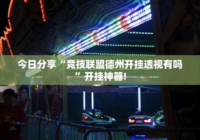 今日分享“竞技联盟德州开挂透视有吗”开挂神器! 今日分享“竞技联盟德州开挂透视有吗”开挂神器!