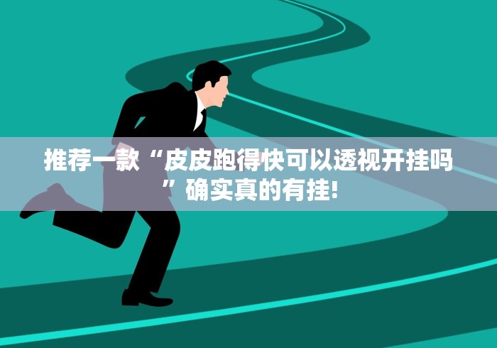 推荐一款“皮皮跑得快可以透视开挂吗”确实真的有挂!