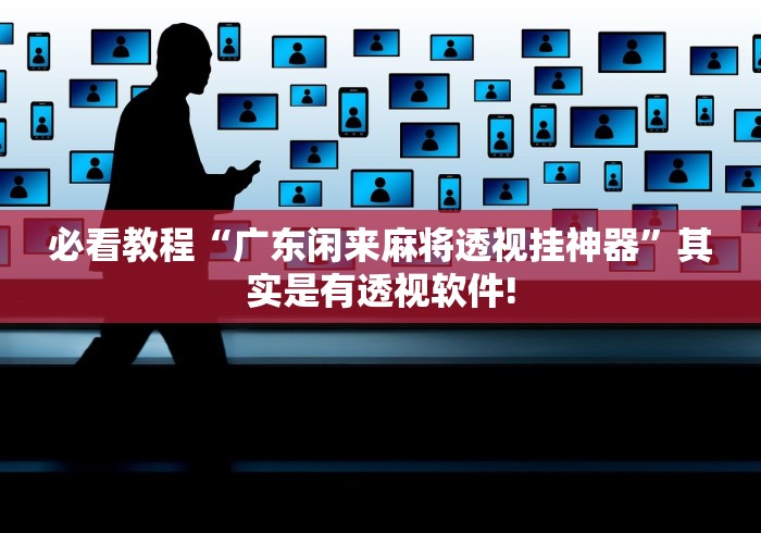 必看教程“广东闲来麻将透视挂神器”其实是有透视软件!