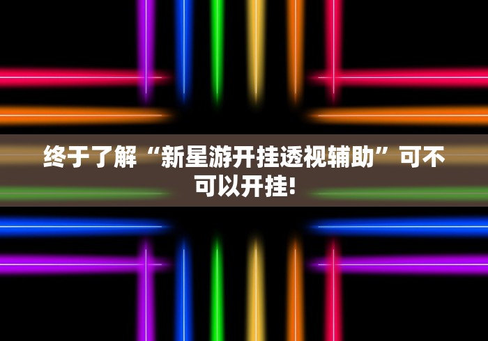 终于了解“新星游开挂透视辅助”可不可以开挂!