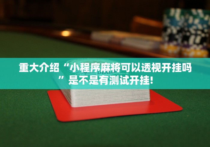 重大介绍“小程序麻将可以透视开挂吗”是不是有测试开挂!