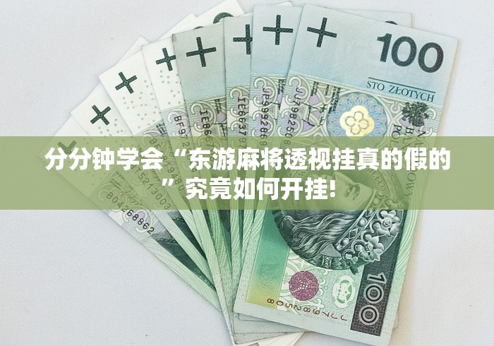 分分钟学会“东游麻将透视挂真的假的”究竟如何开挂! 分分钟学会“东游麻将透视挂真的假的”究竟如何开挂!