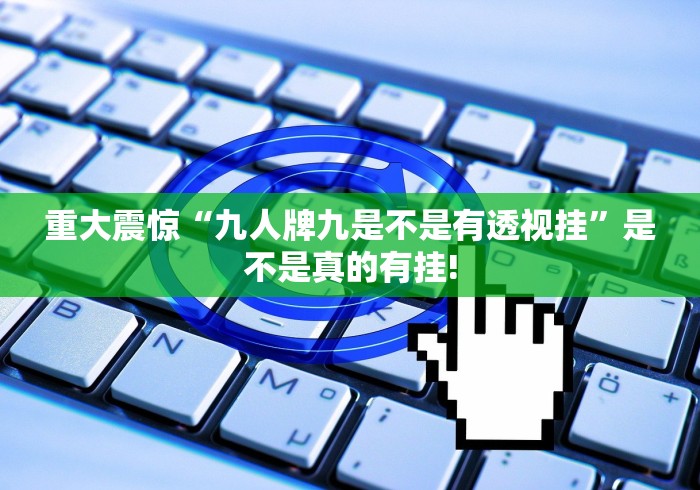 重大震惊“九人牌九是不是有透视挂”是不是真的有挂! 重大震惊“九人牌九是不是有透视挂”是不是真的有挂!