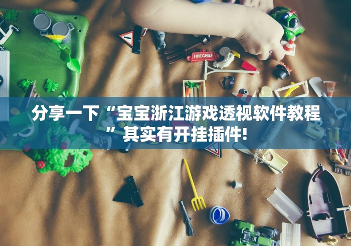 分享一下“宝宝浙江游戏透视软件教程”其实有开挂插件! 分享一下“宝宝浙江游戏透视软件教程”其实有开挂插件!