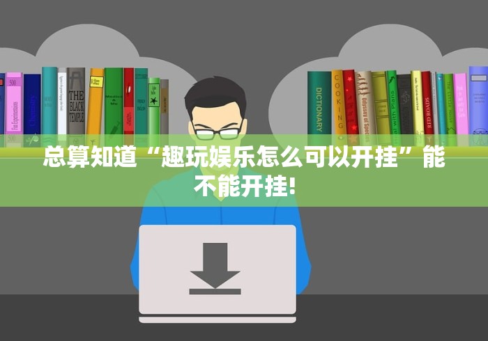 总算知道“趣玩娱乐怎么可以开挂”能不能开挂!
