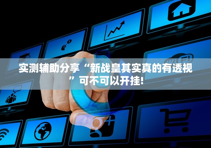 实测辅助分享“新战皇其实真的有透视”可不可以开挂!