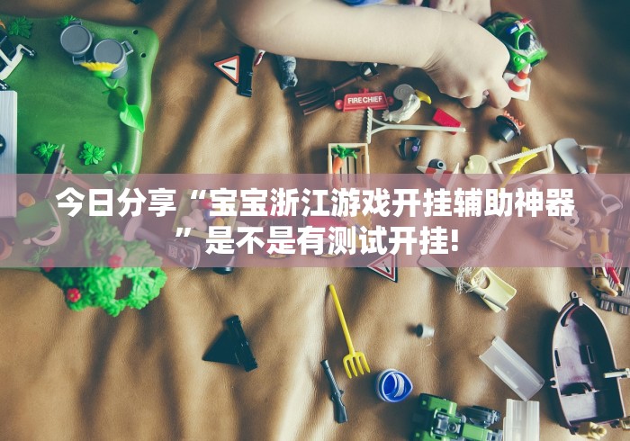 今日分享“宝宝浙江游戏开挂辅助神器”是不是有测试开挂!