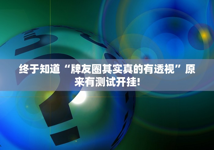 终于知道“牌友圈其实真的有透视”原来有测试开挂!