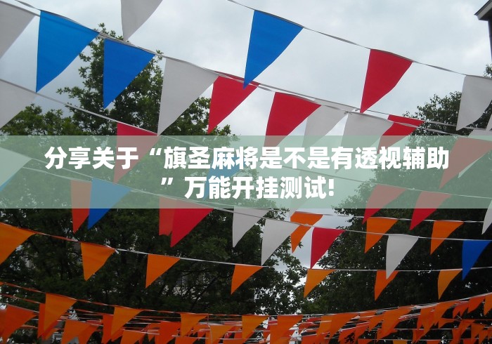 分享关于“旗圣麻将是不是有透视辅助”万能开挂测试! 分享关于“旗圣麻将是不是有透视辅助”万能开挂测试!
