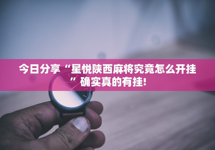 今日分享“星悦陕西麻将究竟怎么开挂”确实真的有挂!