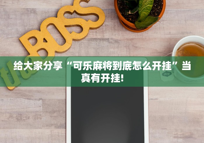 给大家分享“可乐麻将到底怎么开挂”当真有开挂!