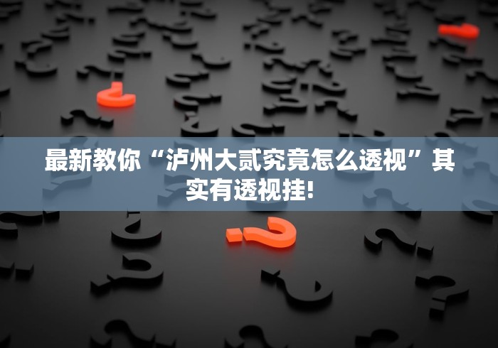 最新教你“泸州大贰究竟怎么透视”其实有透视挂! 最新教你“泸州大贰究竟怎么透视”其实有透视挂!