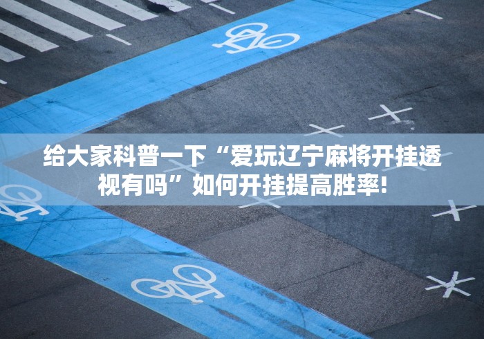 给大家科普一下“爱玩辽宁麻将开挂透视有吗”如何开挂提高胜率!