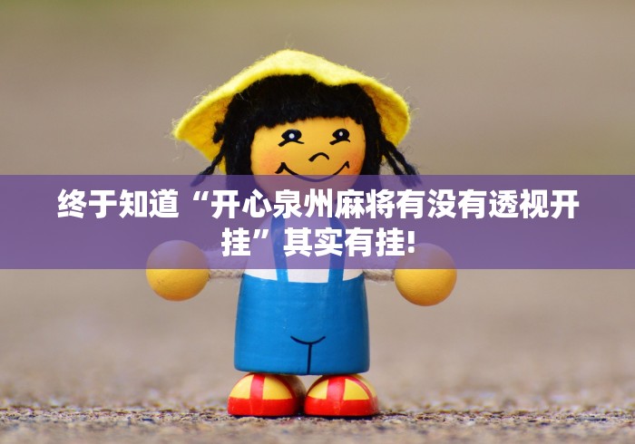 终于知道“开心泉州麻将有没有透视开挂”其实有挂!