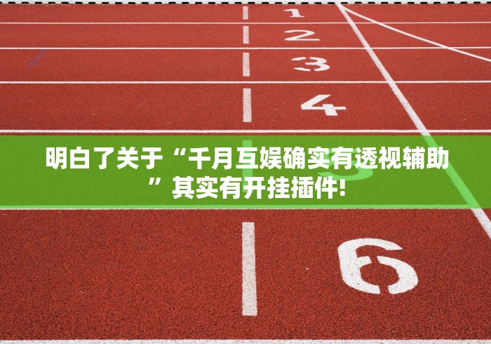 明白了关于“千月互娱确实有透视辅助”其实有开挂插件!