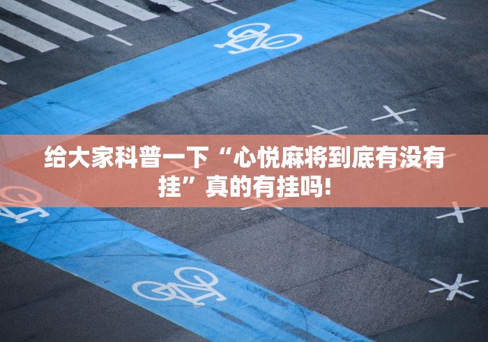 给大家科普一下“心悦麻将到底有没有挂”真的有挂吗!