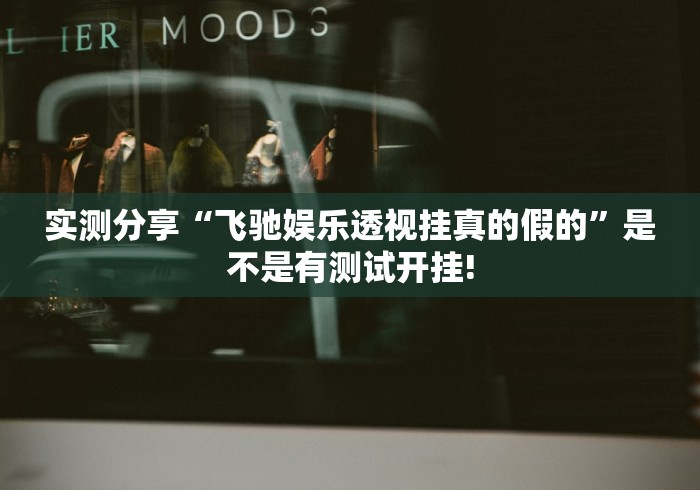 实测分享“飞驰娱乐透视挂真的假的”是不是有测试开挂!