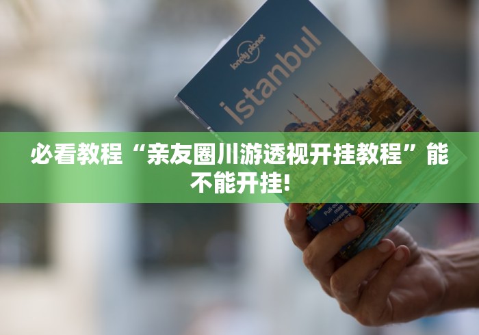 必看教程“亲友圈川游透视开挂教程”能不能开挂!
