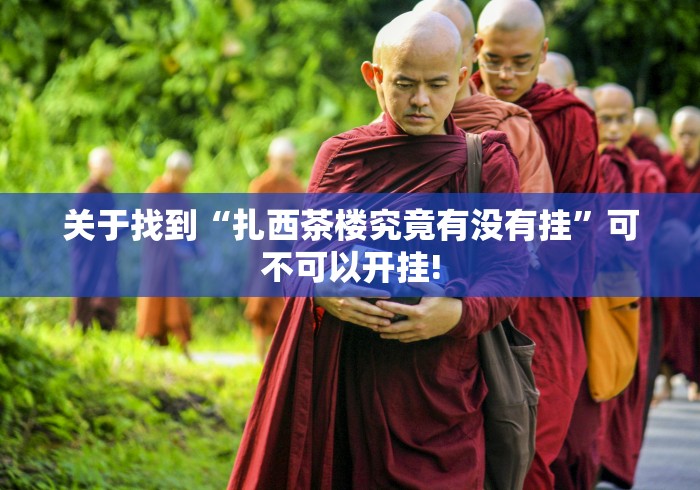 关于找到“扎西茶楼究竟有没有挂”可不可以开挂!