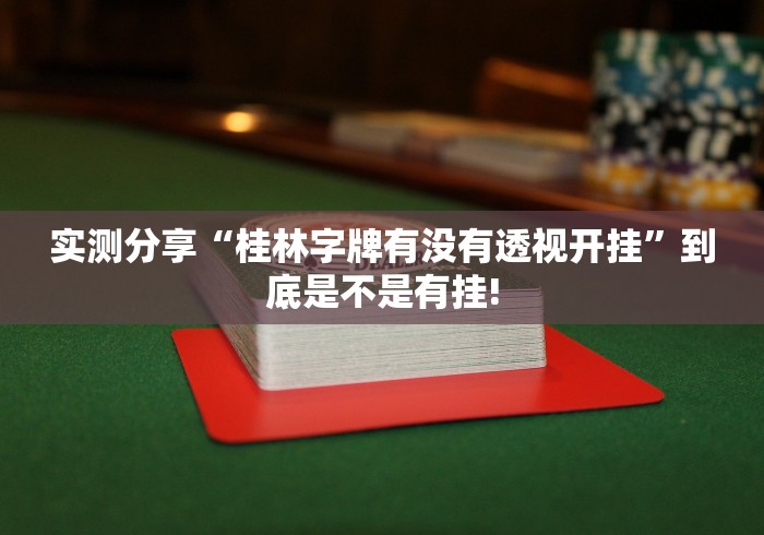 实测分享“桂林字牌有没有透视开挂”到底是不是有挂!