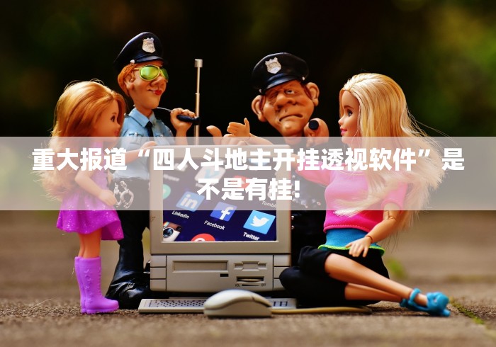 重大报道“四人斗地主开挂透视软件”是不是有挂!