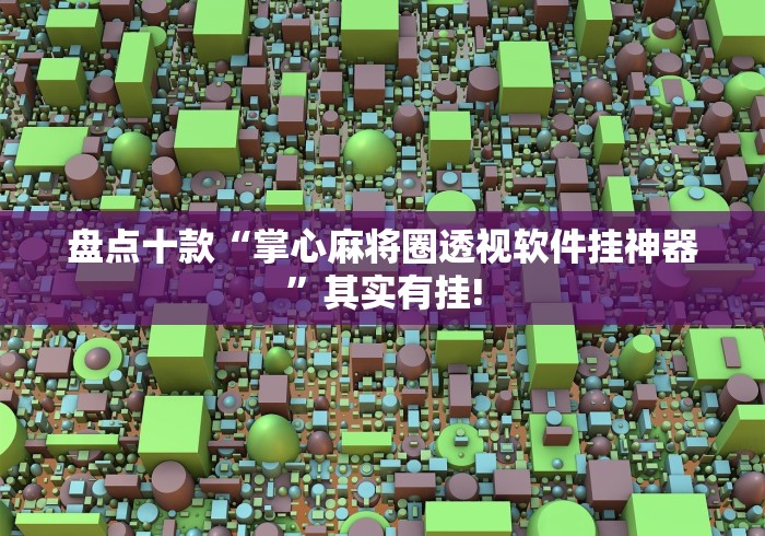盘点十款“掌心麻将圈透视软件挂神器”其实有挂!