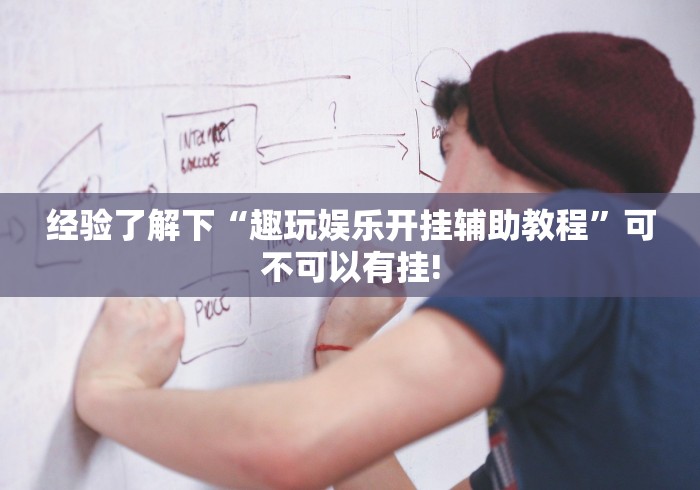 经验了解下“趣玩娱乐开挂辅助教程”可不可以有挂!