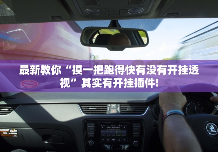 最新教你“摸一把跑得快有没有开挂透视”其实有开挂插件! 最新教你“摸一把跑得快有没有开挂透视”其实有开挂插件!