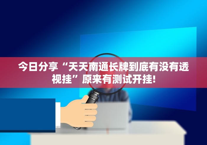 今日分享“天天南通长牌到底有没有透视挂”原来有测试开挂!