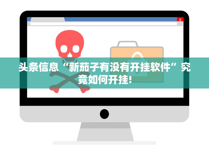头条信息“新茄子有没有开挂软件”究竟如何开挂!
