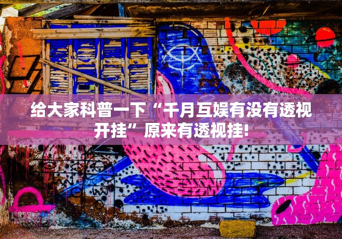 给大家科普一下“千月互娱有没有透视开挂”原来有透视挂!