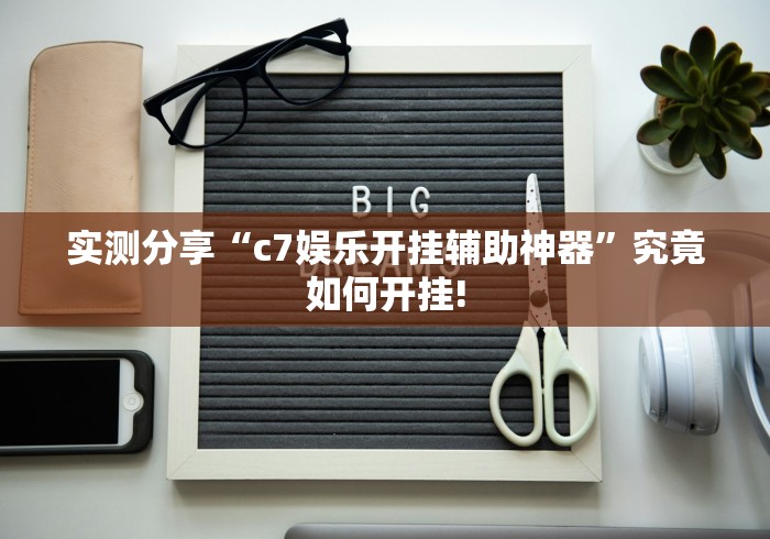 实测分享“c7娱乐开挂辅助神器”究竟如何开挂!