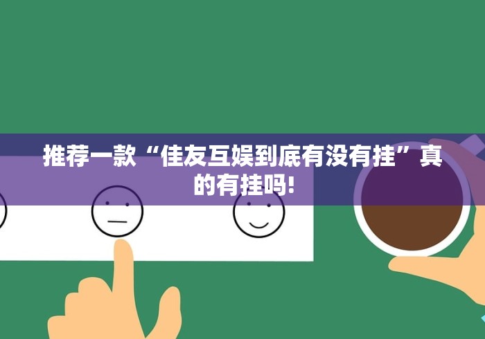 推荐一款“佳友互娱到底有没有挂”真的有挂吗!