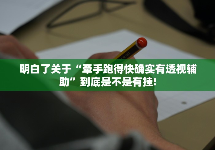 明白了关于“牵手跑得快确实有透视辅助”到底是不是有挂!