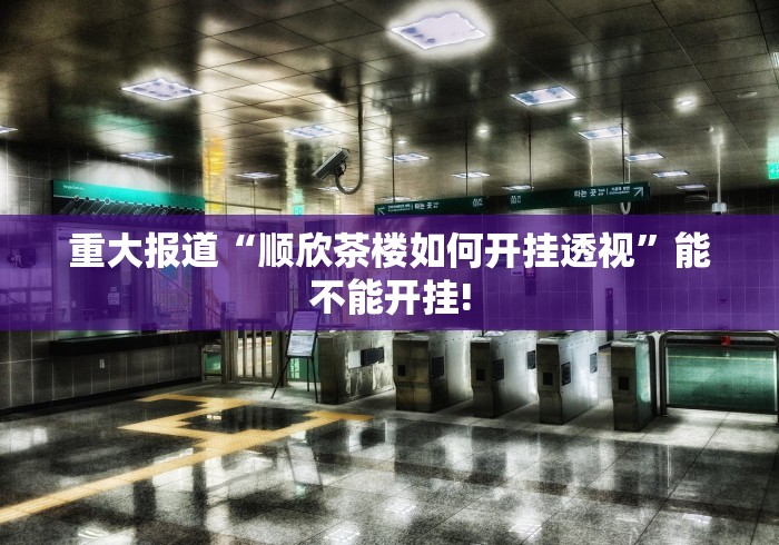 重大报道“顺欣茶楼如何开挂透视”能不能开挂!
