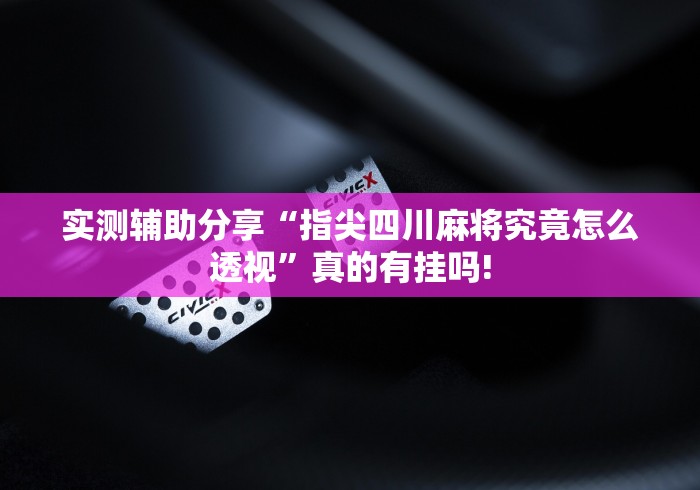 实测辅助分享“指尖四川麻将究竟怎么透视”真的有挂吗!