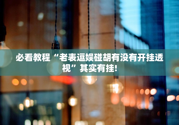 必看教程“老表逗娱碰胡有没有开挂透视”其实有挂!